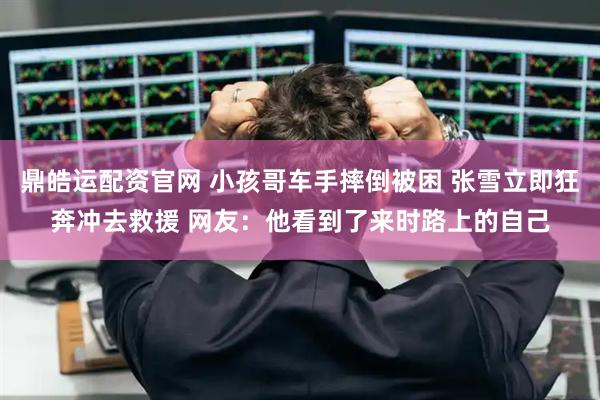 鼎皓运配资官网 小孩哥车手摔倒被困 张雪立即狂奔冲去救援 网友：他看到了来时路上的自己