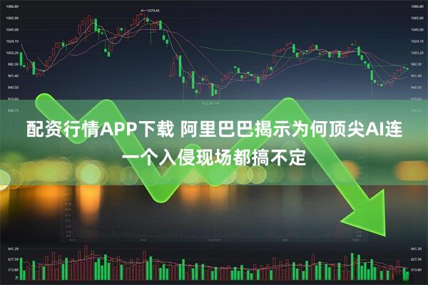 配资行情APP下载 阿里巴巴揭示为何顶尖AI连一个入侵现场都搞不定