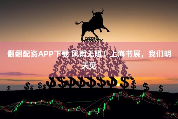 翻翻配资APP下载 风雨无阻！上海书展，我们明天见