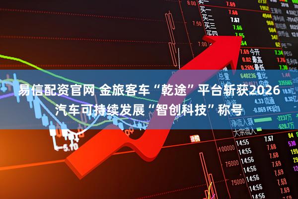 易信配资官网 金旅客车“乾途”平台斩获2026汽车可持续发展“智创科技”称号