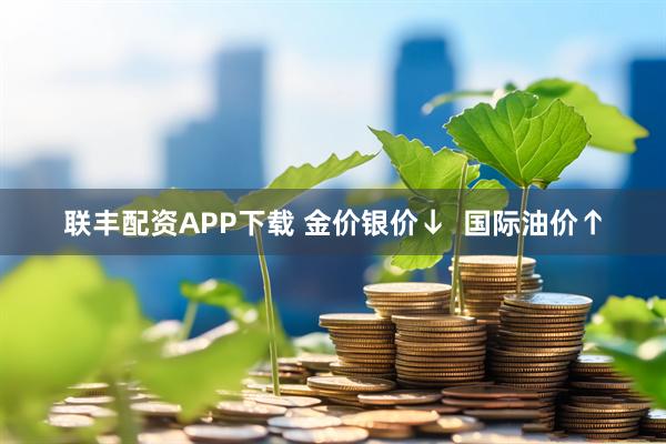 联丰配资APP下载 金价银价↓  国际油价↑