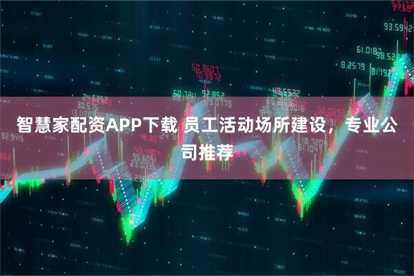 智慧家配资APP下载 员工活动场所建设，专业公司推荐