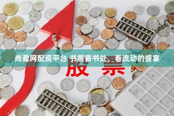 尚盈网配资平台 书展寄书处，看流动的盛宴