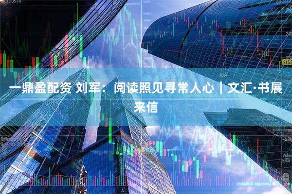 一鼎盈配资 刘军：阅读照见寻常人心｜文汇·书展来信
